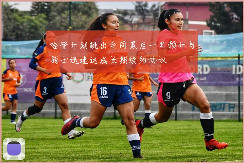哈登计划跳出合同最后一年预计与骑士迅速达成长期续约协议