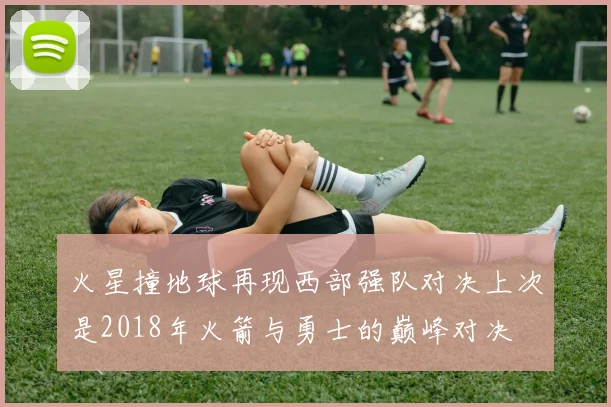 火星撞地球再现西部强队对决上次是2018年火箭与勇士的巅峰对决