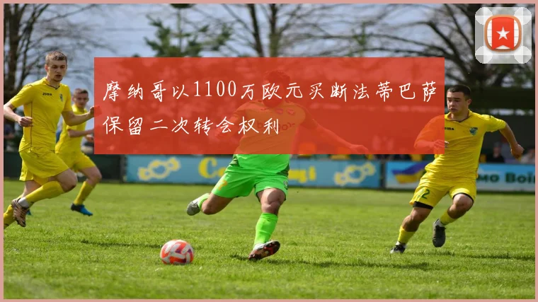 摩纳哥以1100万欧元买断法蒂巴萨保留二次转会权利
