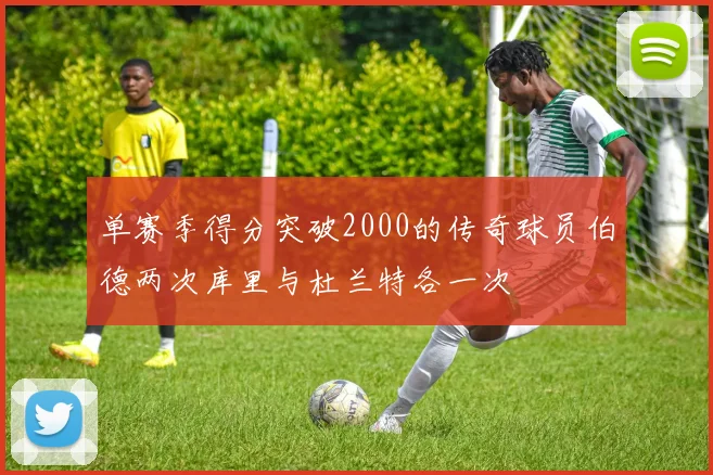 单赛季得分突破2000的传奇球员伯德两次库里与杜兰特各一次