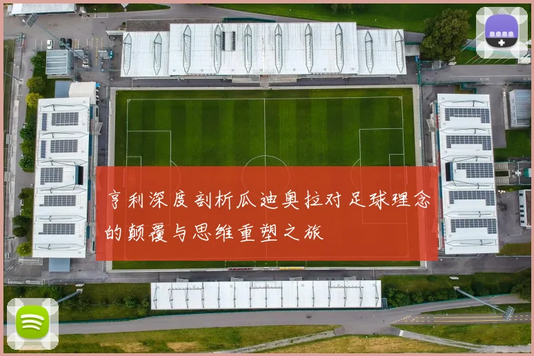 亨利深度剖析瓜迪奥拉对足球理念的颠覆与思维重塑之旅