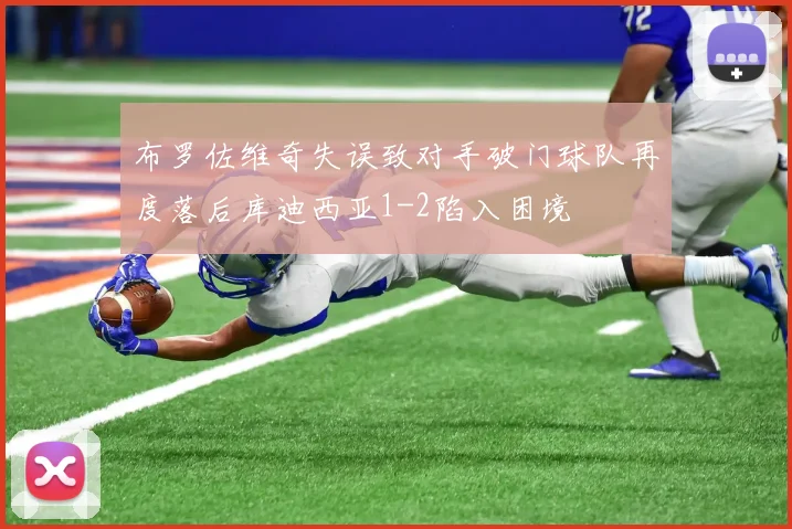 布罗佐维奇失误致对手破门球队再度落后库迪西亚1-2陷入困境