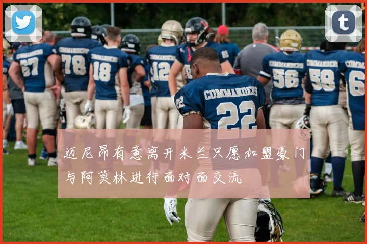 迈尼昂有意离开米兰只愿加盟豪门与阿莫林进行面对面交流